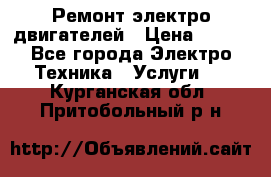 Ремонт электро двигателей › Цена ­ 999 - Все города Электро-Техника » Услуги   . Курганская обл.,Притобольный р-н